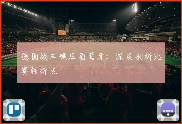 德国战车碾压葡萄牙：深度剖析比赛转折点