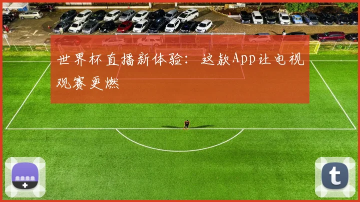 世界杯直播新体验：这款App让电视观赛更燃