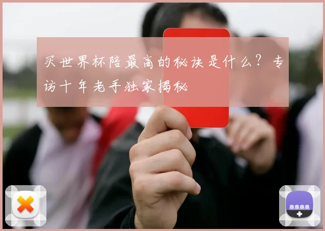 买世界杯陪最高的秘诀是什么？专访十年老手独家揭秘