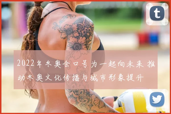 2022年冬奥会口号为一起向未来 推动冬奥文化传播与城市形象提升