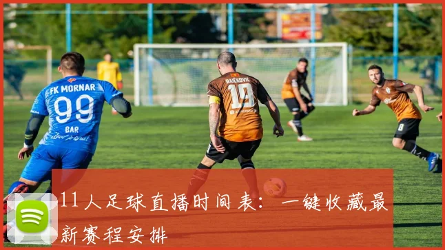 11人足球直播时间表：一键收藏最新赛程安排