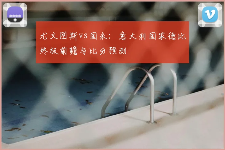 尤文图斯vs国米：意大利国家德比终极前瞻与比分预测