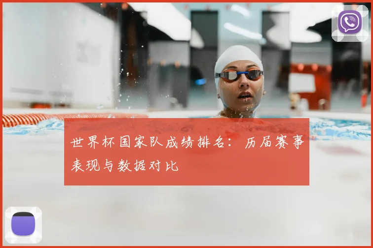 世界杯国家队成绩排名：历届赛事表现与数据对比