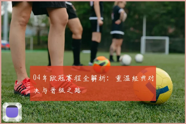 04年欧冠赛程全解析：重温经典对决与晋级之路