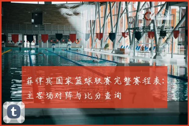 菲律宾国家篮球联赛完整赛程表：主客场对阵与比分查询
