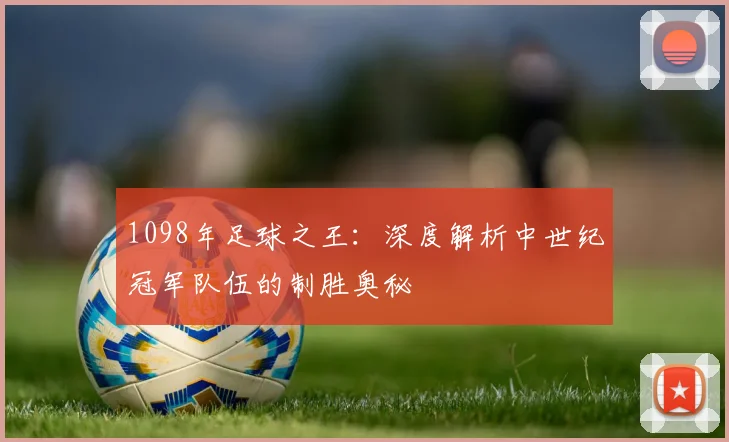 1098年足球之王：深度解析中世纪冠军队伍的制胜奥秘