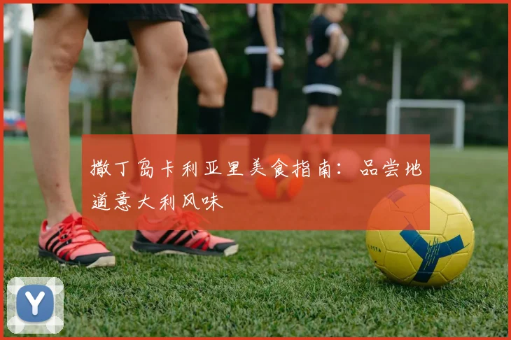 撒丁岛卡利亚里美食指南：品尝地道意大利风味