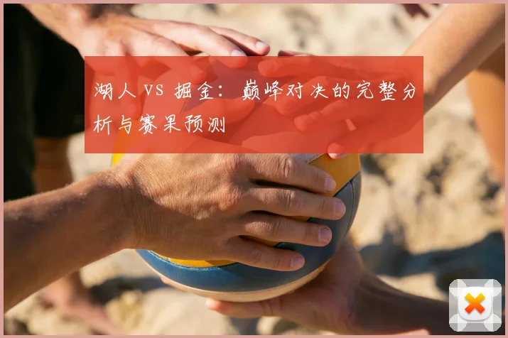 湖人 vs 掘金：巅峰对决的完整分析与赛果预测
