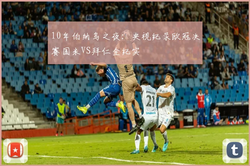 10年伯纳乌之夜：央视纪录欧冠决赛国米VS拜仁全纪实