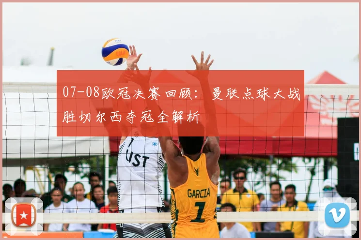 07-08欧冠决赛回顾：曼联点球大战胜切尔西夺冠全解析