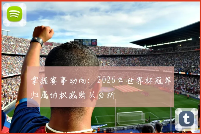 掌握赛事动向：2026年世界杯冠军归属的权威购买分析