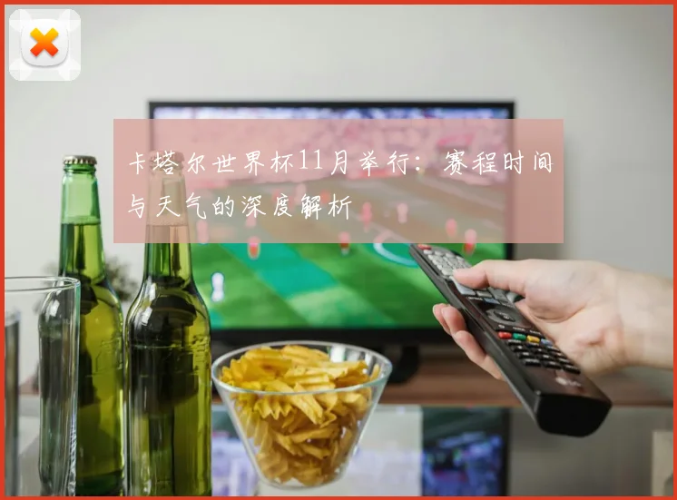 卡塔尔世界杯11月举行:赛程时间与天气的深度解析