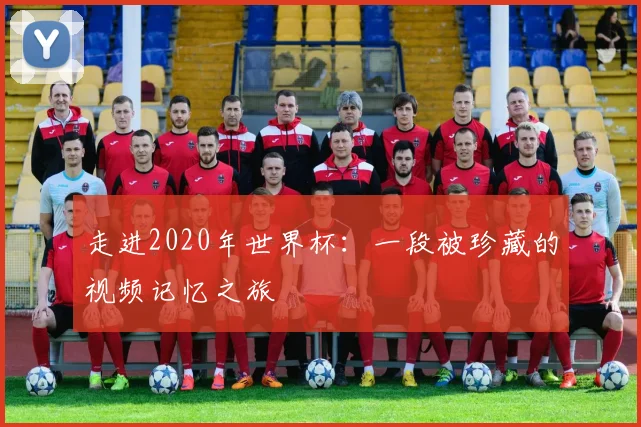 走进2020年世界杯:一段被珍藏的视频记忆之旅