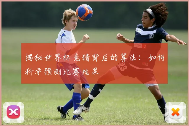 揭秘世界杯竞猜背后的算法:如何科学预测比赛结果