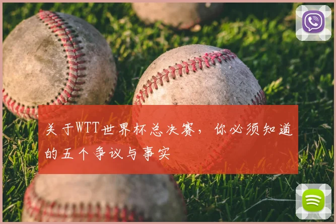 关于WTT世界杯总决赛,你必须知道的五个争议与事实