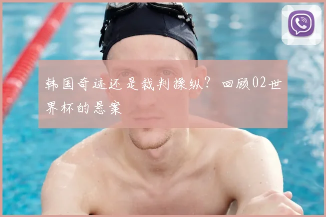韩国奇迹还是裁判操纵？回顾02世界杯的悬案