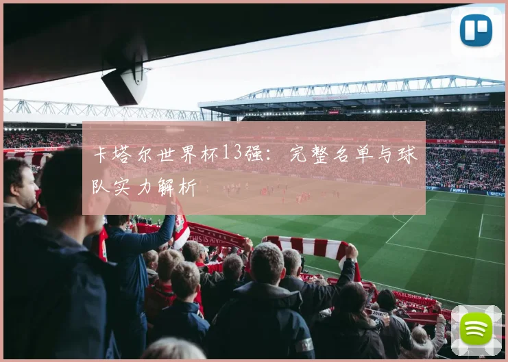 卡塔尔世界杯13强：完整名单与球队实力解析