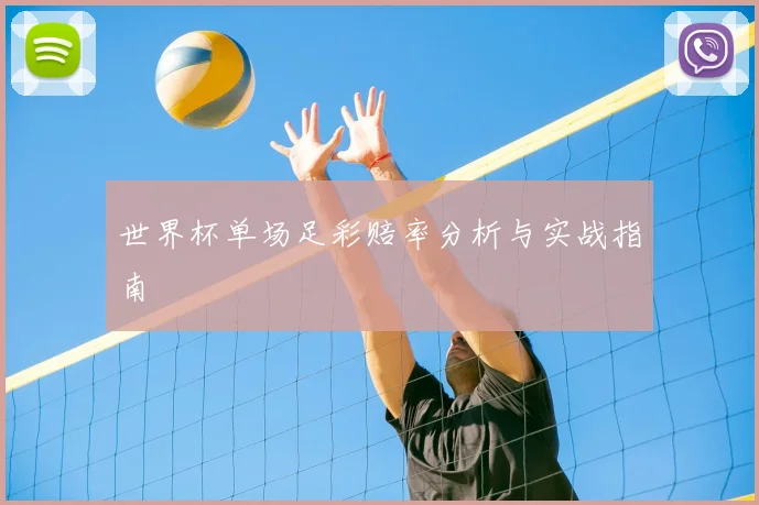 世界杯单场足彩赔率分析与实战指南