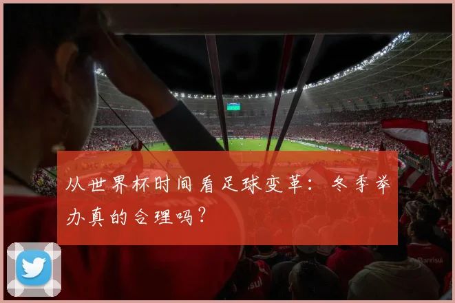 从世界杯时间看足球变革：冬季举办真的合理吗？
