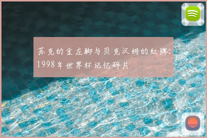 苏克的金左脚与贝克汉姆的红牌:1998年世界杯记忆碎片