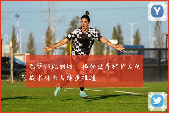 巴萨vs比利时:揭秘世界杯背后的战术对决与球星碰撞