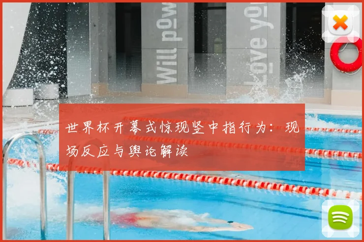 世界杯开幕式惊现竖中指行为:现场反应与舆论解读