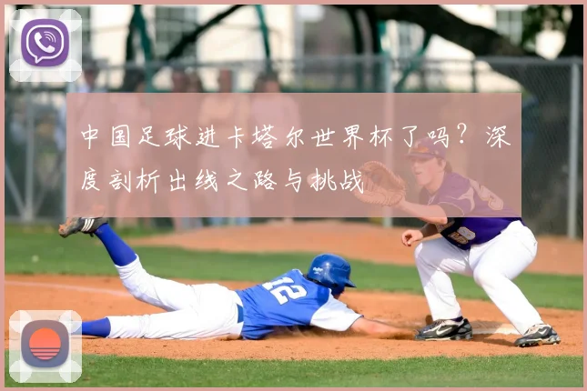 中国足球进卡塔尔世界杯了吗?深度剖析出线之路与挑战