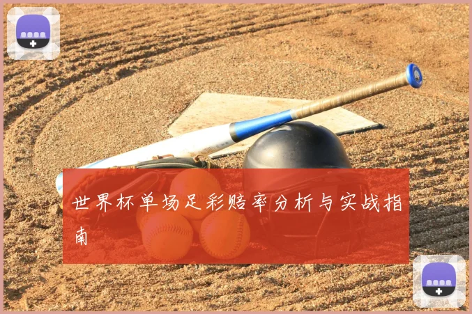 世界杯单场足彩赔率分析与实战指南