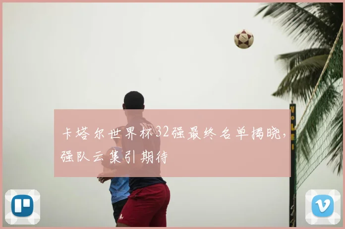 卡塔尔世界杯32强最终名单揭晓，强队云集引期待