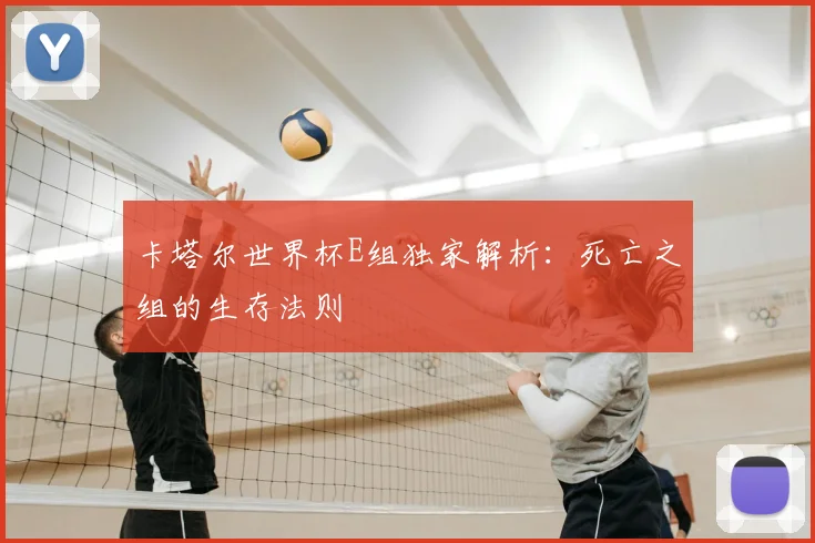 卡塔尔世界杯E组独家解析：死亡之组的生存法则