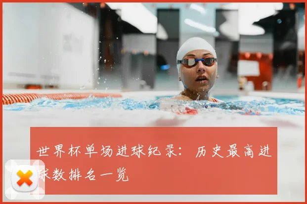 世界杯单场进球纪录:历史最高进球数排名一览