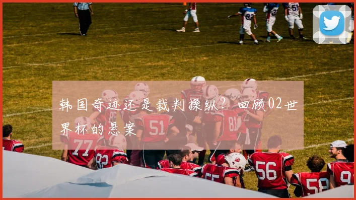 韩国奇迹还是裁判操纵？回顾02世界杯的悬案