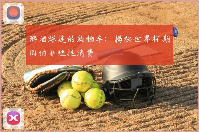 醉酒球迷的购物车：揭秘世界杯期间的非理性消费