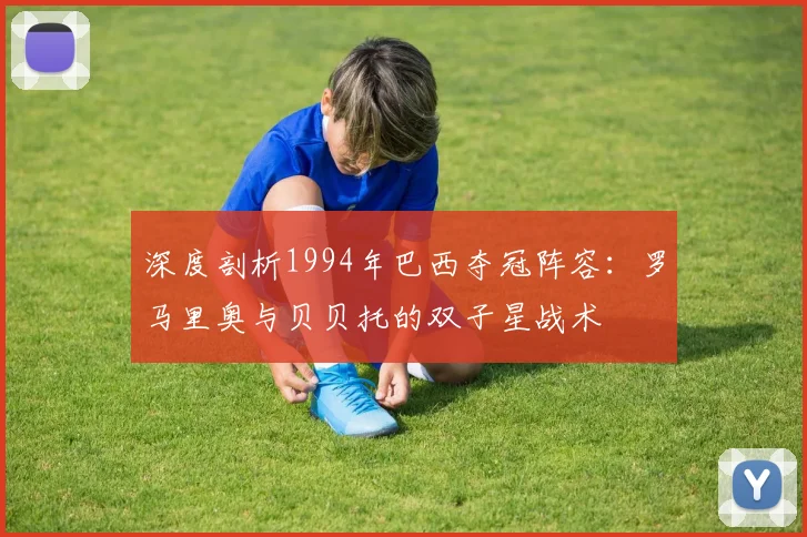 深度剖析1994年巴西夺冠阵容:罗马里奥与贝贝托的双子星战术
