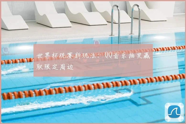 世界杯观赛新玩法:QQ音乐抽奖赢取限定周边