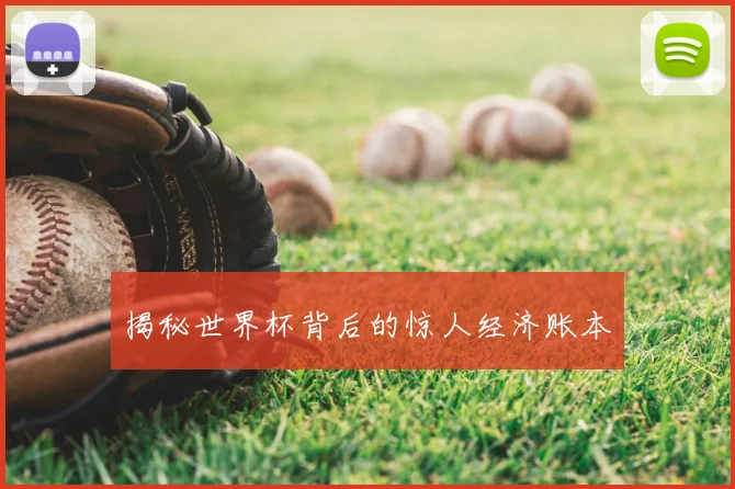 揭秘世界杯背后的惊人经济账本