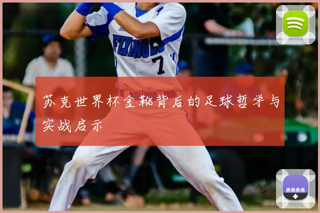 苏克世界杯金靴背后的足球哲学与实战启示