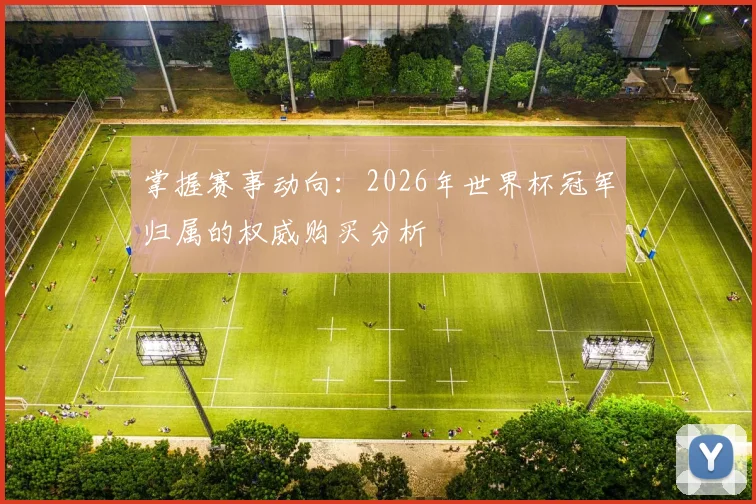 掌握赛事动向:2026年世界杯冠军归属的权威购买分析