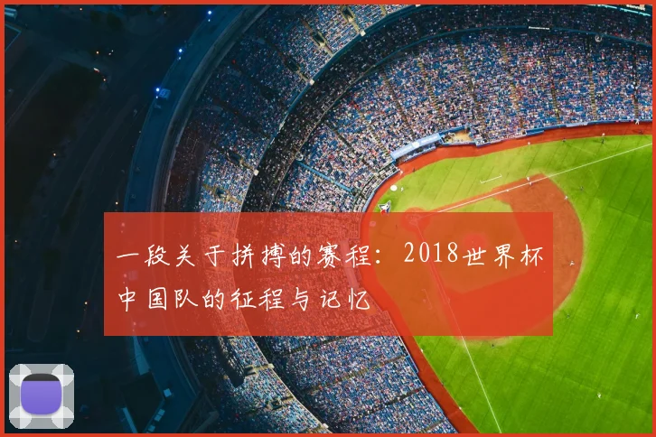 一段关于拼搏的赛程:2018世界杯中国队的征程与记忆