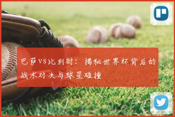 巴萨vs比利时:揭秘世界杯背后的战术对决与球星碰撞