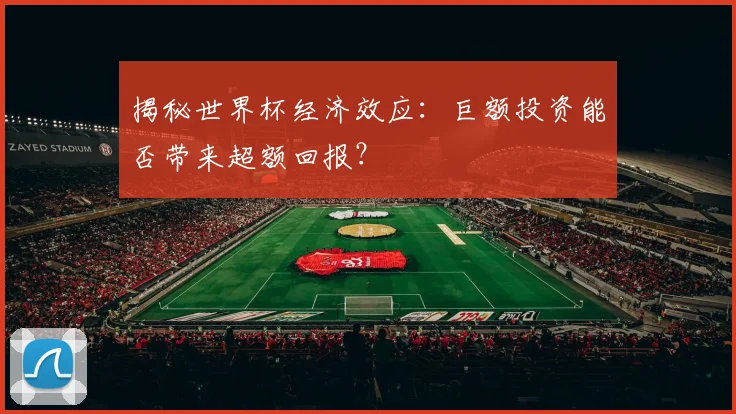 揭秘世界杯经济效应：巨额投资能否带来超额回报？